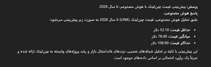 پیش بینی قیمت چین لینک در سال 2028 با هوش مصنوعی پیش بینی قیمت چین لینک با هوش مصنوعی بر اساس ترکیب دادههای تاریخی، رشد پایگاه کاربران، و احتمال ورود چین لینک به مرحله پذیرش انبوه در پروژههای واقعی در سال 2028، میانگین قیمت 78.40 دلار را برای این سال پیشبینی میکند. گسترش استفاده از اوراکلهای غیرمتمرکز در صنایع مالی، بیمه و لجستیک، بهویژه در بستر قراردادهای هوشمند، نقش کلیدی در این رشد خواهد داشت.